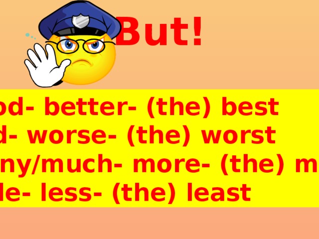 But! good- better- (the) best bad- worse- (the) worst many/much- more- (the) most little- less- (the) least