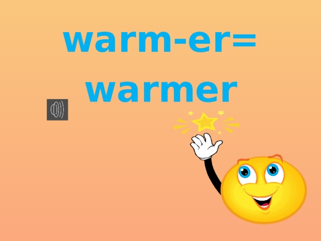 warm-er= warmer