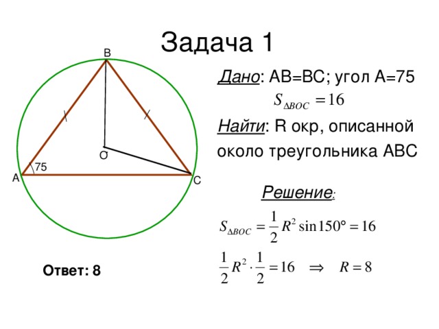 B Дано : АВ=ВС; угол А=75 Найти : R окр, описанной около треугольника АВС O 75 A C Решение : Ответ: 8