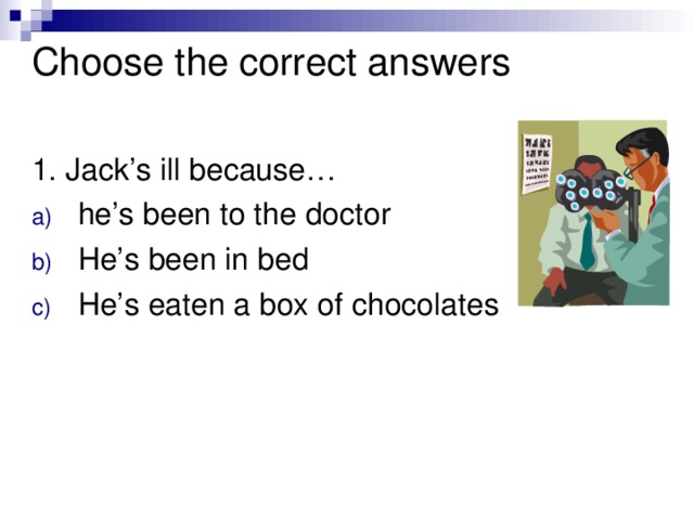 Choose the correct answers   1. Jack’s ill because…