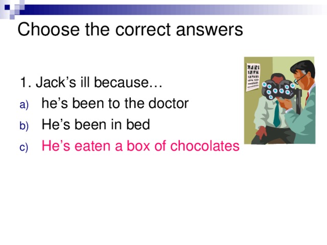 Choose the correct answers   1. Jack’s ill because…