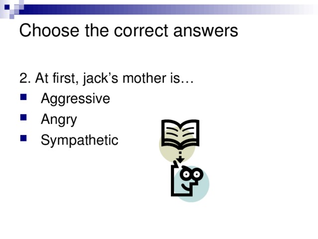Choose the correct answers   2. At first, jack’s mother is…