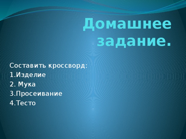 Домашнее задание. Составить кроссворд: 1.Изделие 2. Мука 3.Просеивание 4.Тесто