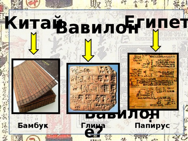 Египет Китай Вавилон Как выглядела книга в Вавилоне? А в Древнем Египте? Глина Бамбук Папирус