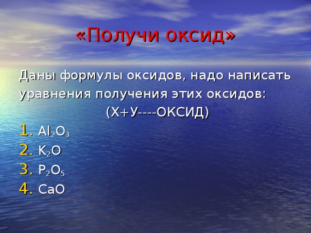 «Получи оксид» Даны формулы оксидов, надо написать уравнения получения этих оксидов:  (Х+У----ОКСИД)