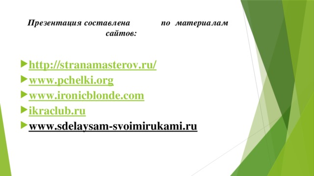 Презентация составлена по материалам сайтов:   http ://stranamasterov.ru/ www.pchelki.org www.ironicblonde.com ikraclub.ru www.sdelaysam-svoimirukami.ru