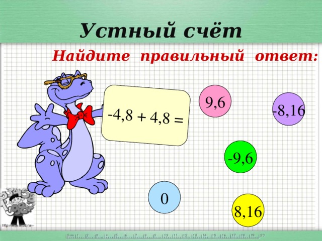 -4,8 + 4,8 = Устный счёт Найдите правильный ответ: 9,6 -8,16 -9,6 0 8,16