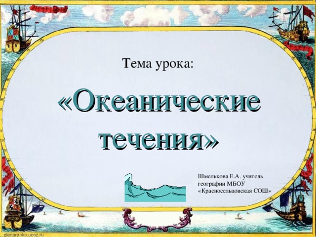 Тема урока: «Океанические течения» Шмелькова Е.А. учитель географии МБОУ «Красносельцовская СОШ»
