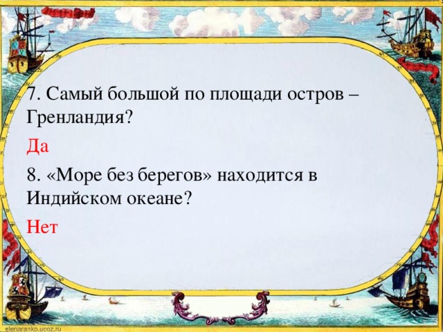 7. Самый большой по площади остров – Гренландия? Да 8. «Море без берегов» находится в Индийском океане? Нет