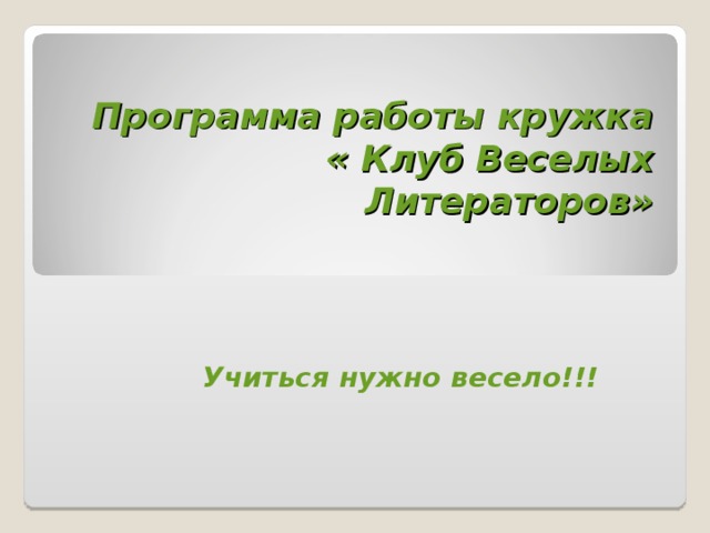 Программа работы кружка  « Клуб Веселых Литераторов»      Учиться нужно весело!!!