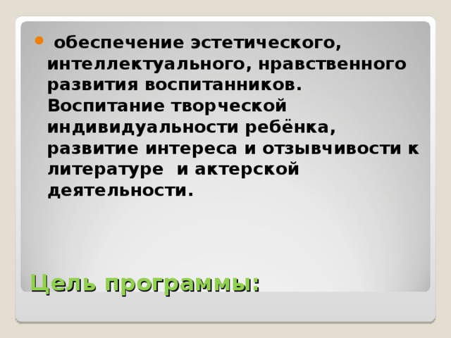 обеспечение эстетического, интеллектуального, нравственного развития воспитанников. Воспитание творческой индивидуальности ребёнка, развитие интереса и отзывчивости к литературе и актерской деятельности.