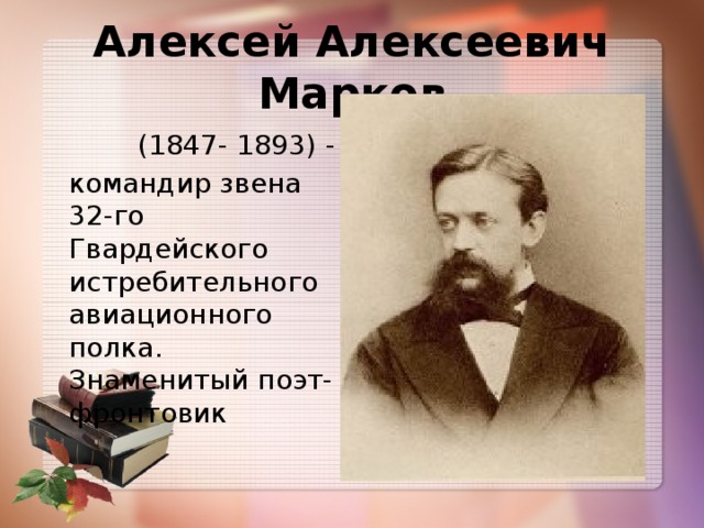 Алексей Алексеевич Марков  (1847- 1893) -  командир звена 32-го Гвардейского истребительного авиационного полка. Знаменитый поэт-фронтовик