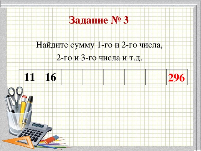 Задание № 3 Найдите сумму 1-го и 2-го числа, 2-го и 3-го числа и т.д. 296 11 16