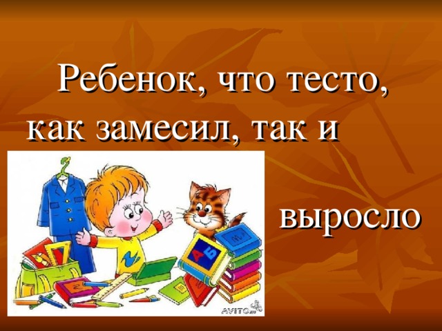 Ребенок, что тесто, как замесил, так и  выросло