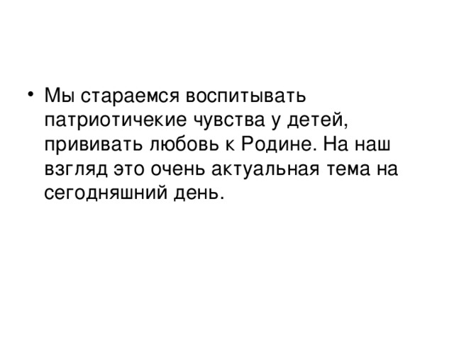 Мы стараемся воспитывать патриотичекие чувства у детей, прививать любовь к Родине. На наш взгляд это очень актуальная тема на сегодняшний день.