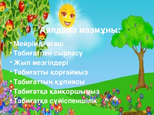 Аялдама мазмұны: Мейрімді ағаш Табиғатпен сырласу Жыл мезгілдері Табиғатты қорғаймыз Табиғаттың құпиясы Табиғатқа қамқоршымыз Табиғатқа сүйіспеншілік