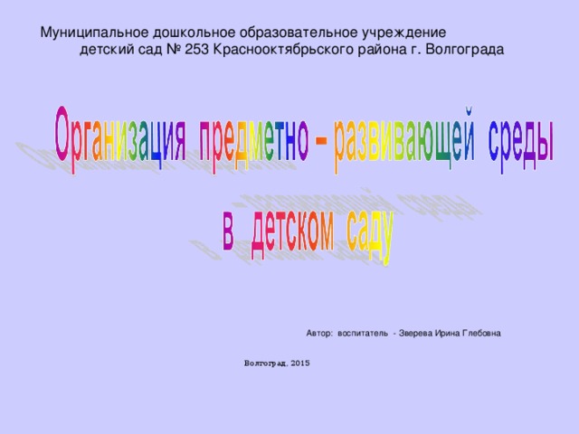 Муниципальное дошкольное образовательное учреждение детский сад № 253 Краснооктябрьского района г. Волгограда Автор: воспитатель - Зверева Ирина Глебовна  Волгоград, 2015