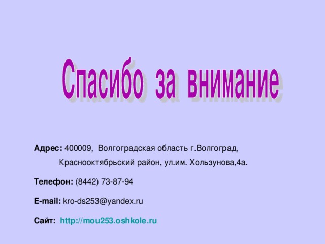 Адрес: 400009,  Волгоградская область г.Волгоград,    Краснооктябрьский район, ул.им. Хользунова,4а.    Телефон: (8442) 73-87-94      E-mail: kro-ds253@yandex.ru   Сайт: http://mou253.oshkole.ru