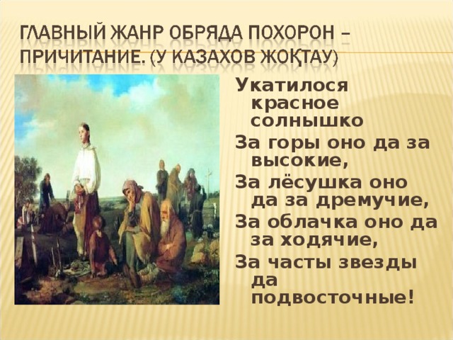   Укатилося красное солнышко За горы оно да за высокие, За лёсушка оно да за дремучие, За облачка оно да за ходячие, За часты звезды да подвосточные!