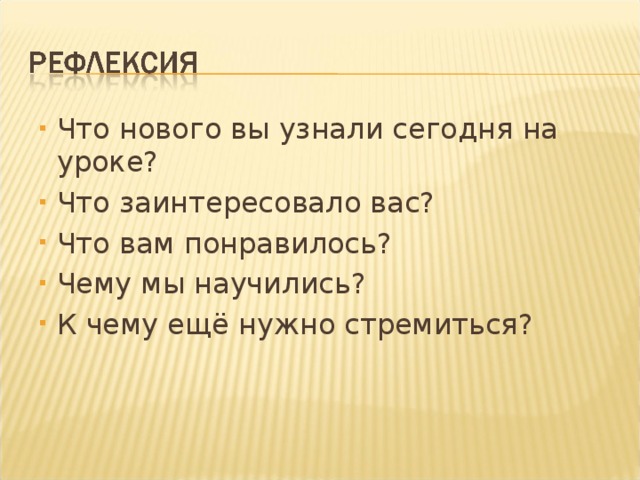 Что нового вы узнали сегодня на уроке? Что заинтересовало вас? Что вам понравилось? Чему мы научились? К чему ещё нужно стремиться?