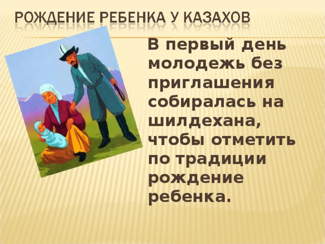 В первый день молодежь без приглашения собиралась на шилдехана, чтобы отметить по традиции рождение ребенка. 