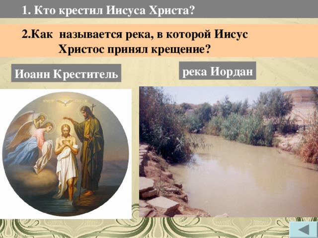 1. Кто крестил Иисуса Христа?  2.Как называется река, в которой Иисус  Христос принял крещение? река Иордан Иоанн Креститель