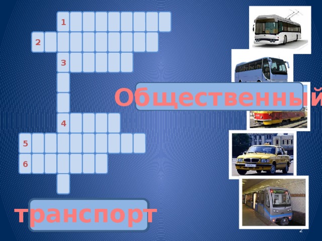 Т О 1 Е З В Р Е Л И 2 А Л Е Н Е И В Т О Р М 3 М К А И А Н Общественный С 4 Е П С О К 5 П Е И Н Е Л О Т А З Слайд № 2 вводит зрителя (ученика) в тему урока, знакомит с целями урока при помощи кроссворда и ряда рисунков-отгадок, отображающих транспорт. У Н Ы Г А Р 6 Й Т транспорт