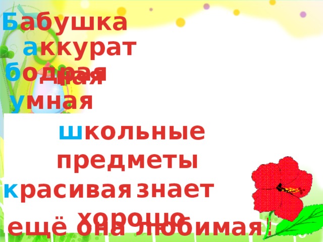 Б абушка а ккуратная б одрая у мная ш кольные предметы  знает хорошо к расивая а ещё она любимая!