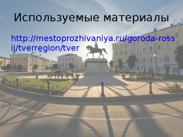 Используемые материалы http://mestoprozhivaniya.ru/goroda-rossii/tverregion/tver
