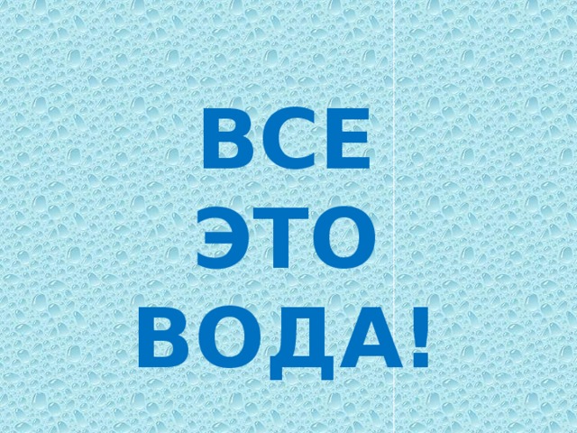 ВСЕ ЭТО ВОДА!