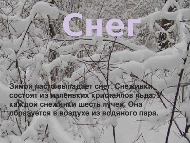 СНЕГ Снег Зимой часто выпадает снег. Снежинки состоят из маленьких кристаллов льда. У каждой снежинки шесть лучей. Она образуется в воздухе из водяного пара.