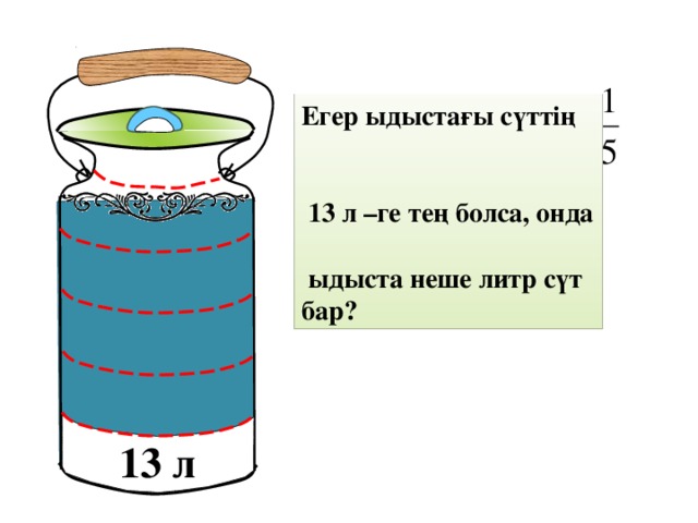 Егер ыдыстағы сүттің   13 л –ге тең болса, онда   ыдыста неше литр сүт бар? Математика 5 класс. Н.Я.Виленкин. № 880. 13 л