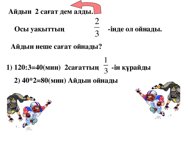 Айдын 2 сағат дем алды.   Осы уақыттың -інде ол ойнады.   Айдын неше сағат ойнады? 1) 120:3=40(мин) 2сағаттың -ін құрайды 2) 40*2=80(мин) Айдын ойнады Математика 5 класс. Н.Я.Виленкин. № 9 35. 8