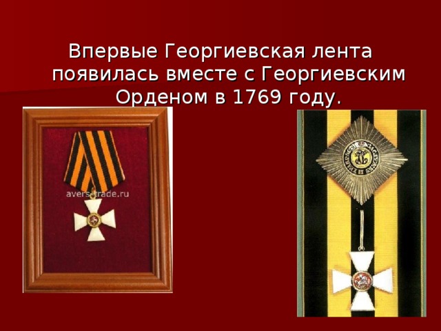 Впервые Георгиевская лента появилась вместе с Георгиевским Орденом в 1769 году.