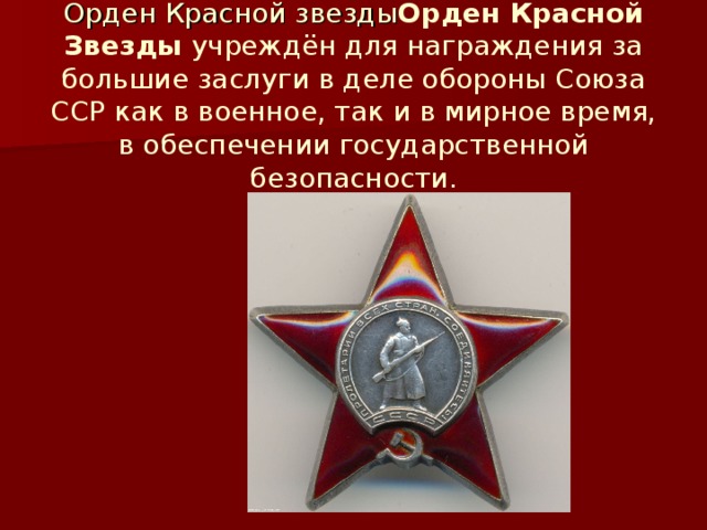 Орден Красной звезды Орден Красной Звезды  учреждён для награждения за большие заслуги в деле обороны Союза ССР как в военное, так и в мирное время, в обеспечении государственной безопасности.