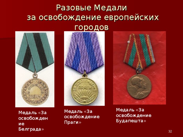 Разовые Медали  за освобождение европейских городов Медаль «За освобождение Будапешта» Медаль «За освобождение Праги» Медаль «За освобождение Белграда»