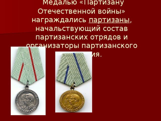 Медалью «Партизану Отечественной войны» награждались  партизаны , начальствующий состав партизанских отрядов и организаторы партизанского движения.