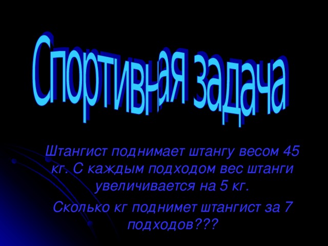 Штангист поднимает штангу весом 45 кг. С каждым подходом вес штанги увеличивается на 5 кг. Сколько кг поднимет штангист за 7 подходов???