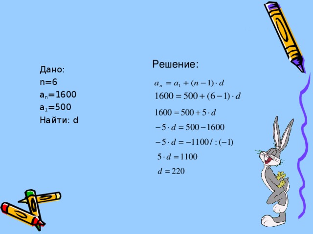 Решение: Дано: n=6 a n =1600 a 1 =500 Найти: d