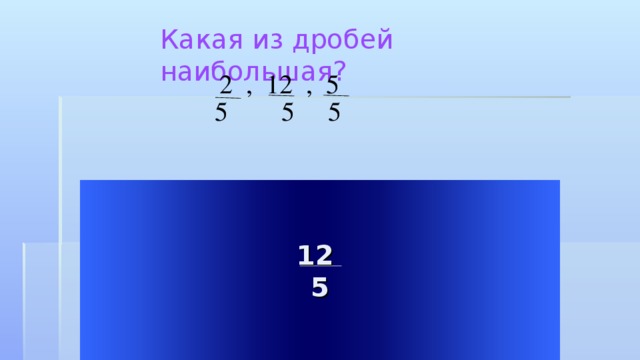 Какая из дробей наибольшая?  2 , 12 , 5  5 5 5 12 5 Welcome to Power Jeopardy   © Don Link, Indian Creek School, 2004 You can easily customize this template to create your own Jeopardy game. Simply follow the step-by-step instructions that appear on Slides 1-3.