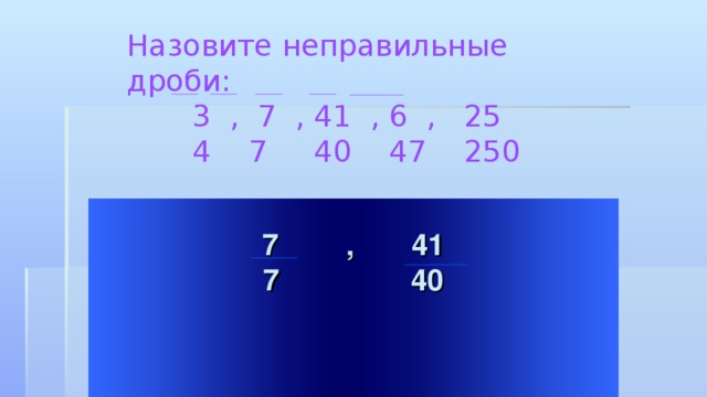 Назовите неправильные дроби:  3 , 7 , 41 , 6 , 25  4 7 40 47 250  , 41  7 40   Welcome to Power Jeopardy   © Don Link, Indian Creek School, 2004 You can easily customize this template to create your own Jeopardy game. Simply follow the step-by-step instructions that appear on Slides 1-3.