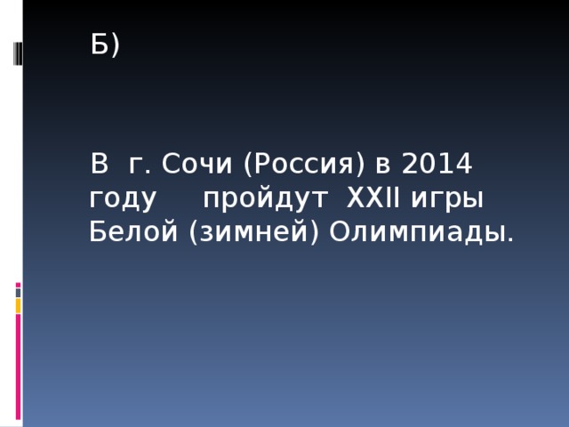 Б) В г. Сочи (Россия) в 2014 году пройдут XXII игры Белой (зимней) Олимпиады.