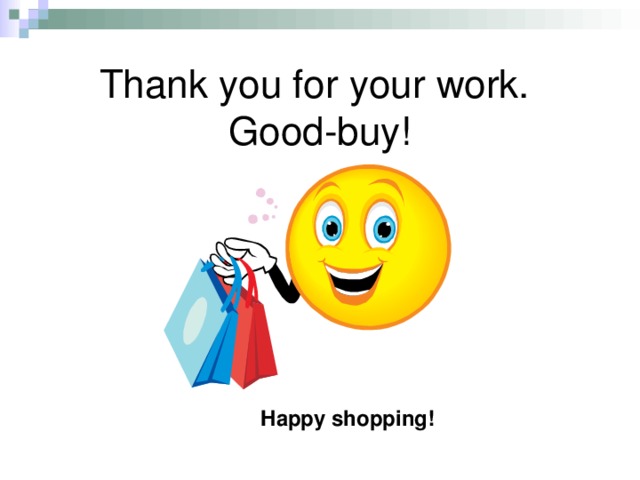 Thank you for your work.  Good-buy! Happy shopping!