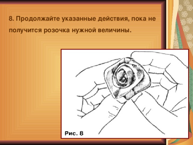 8. Продолжайте указанные действия, пока не получится розочка нужной величины.