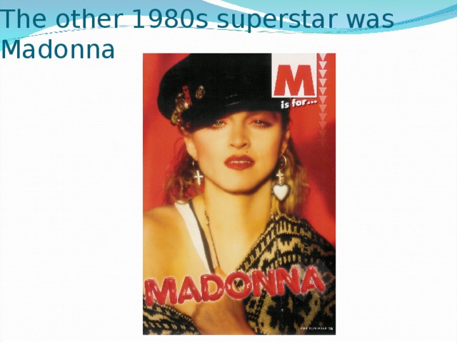 The other 1980s superstar was Madonna