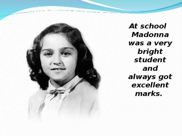 At school Madonna was a very bright student and always got excellent marks.