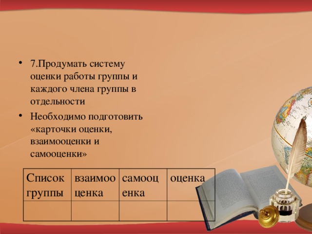 7.Продумать систему оценки работы группы и каждого члена группы в отдельности Необходимо подготовить «карточки оценки, взаимооценки и самооценки»