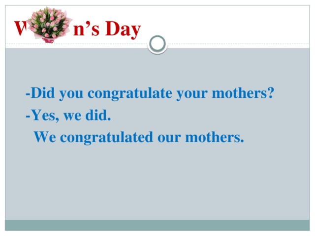 Woman’s Day   -Did you congratulate your mothers?  -Yes, we did.  We congratulated our mothers.