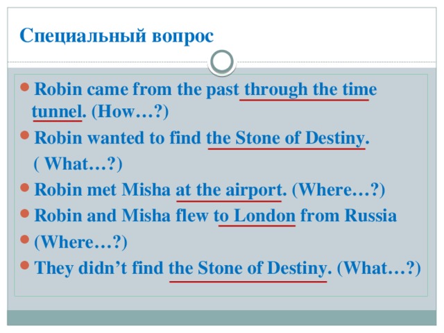 Специальный вопрос Robin came from the past through the time tunnel. (How…?) Robin wanted to find the Stone of Destiny.  ( What…?)