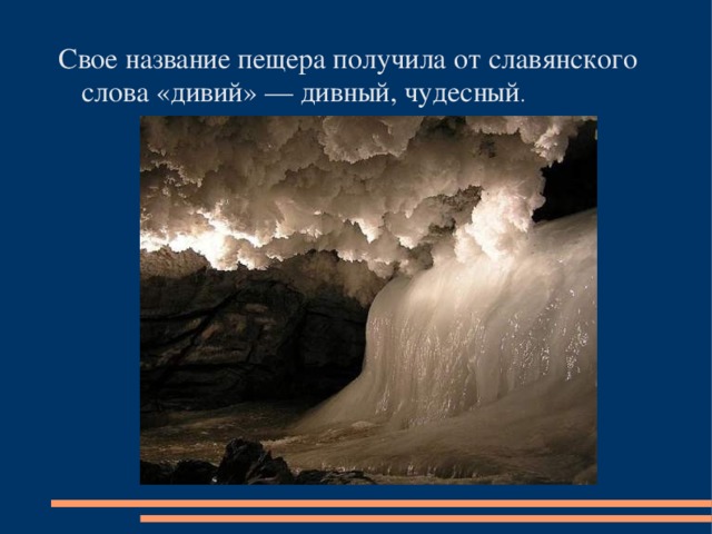 Свое название пещера получила от славянского слова «дивий» — дивный, чудесный .